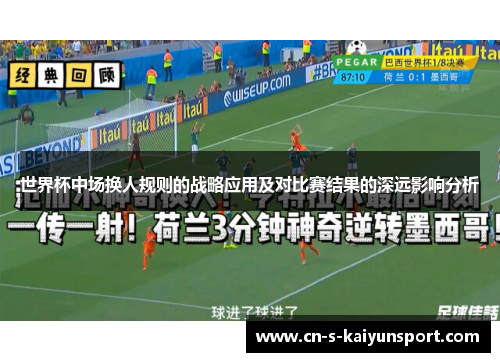 世界杯中场换人规则的战略应用及对比赛结果的深远影响分析