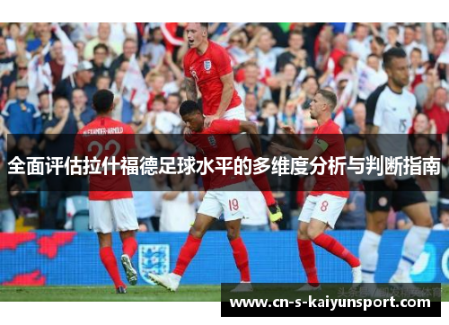 全面评估拉什福德足球水平的多维度分析与判断指南