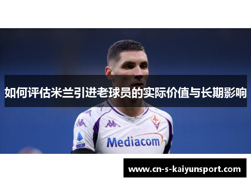 如何评估米兰引进老球员的实际价值与长期影响