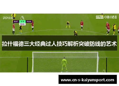 拉什福德三大经典过人技巧解析突破防线的艺术