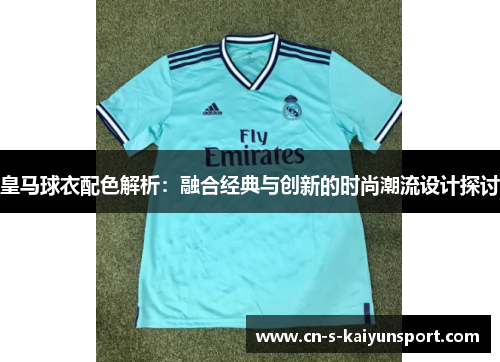 皇马球衣配色解析：融合经典与创新的时尚潮流设计探讨