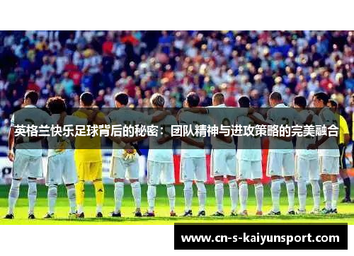 英格兰快乐足球背后的秘密：团队精神与进攻策略的完美融合