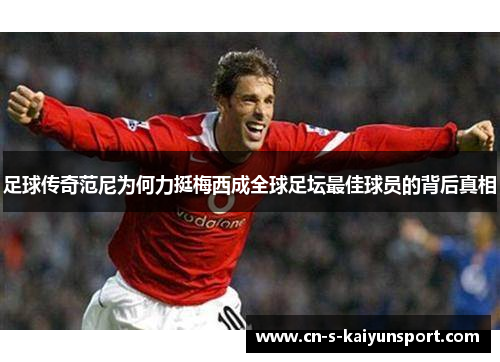 足球传奇范尼为何力挺梅西成全球足坛最佳球员的背后真相