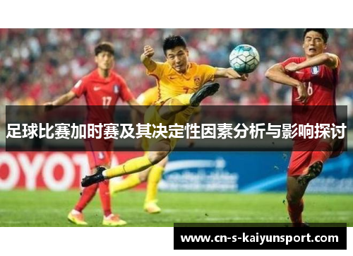 足球比赛加时赛及其决定性因素分析与影响探讨