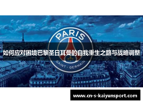 如何应对困境巴黎圣日耳曼的自我重生之路与战略调整