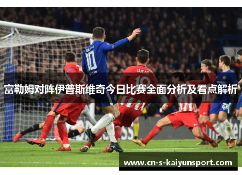 富勒姆对阵伊普斯维奇今日比赛全面分析及看点解析