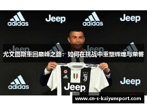 尤文图斯重回巅峰之路：如何在挑战中重塑辉煌与荣誉