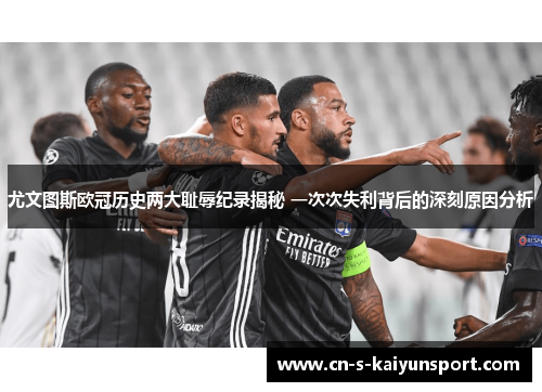 尤文图斯欧冠历史两大耻辱纪录揭秘 一次次失利背后的深刻原因分析