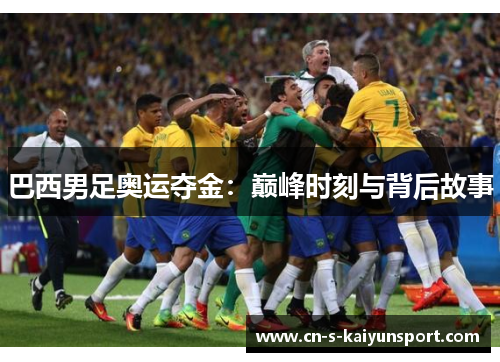 巴西男足奥运夺金：巅峰时刻与背后故事