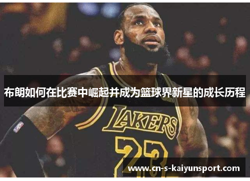 布朗如何在比赛中崛起并成为篮球界新星的成长历程