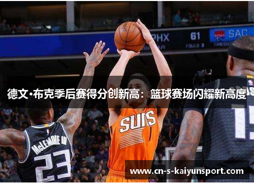 德文·布克季后赛得分创新高：篮球赛场闪耀新高度
