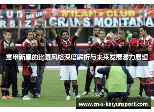 意甲新星的比赛风格深度解析与未来发展潜力展望
