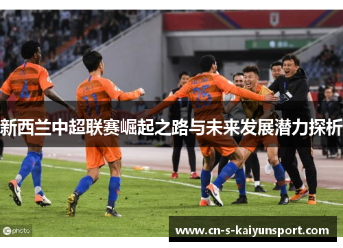 新西兰中超联赛崛起之路与未来发展潜力探析