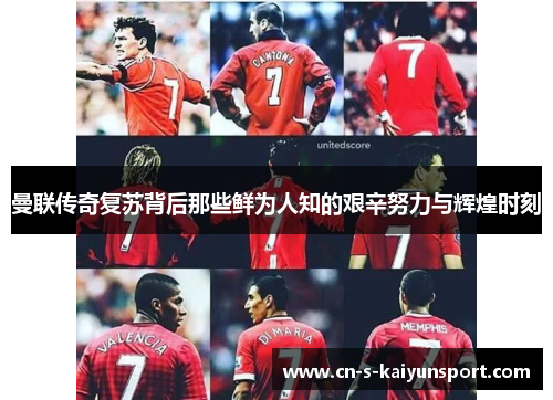 曼联传奇复苏背后那些鲜为人知的艰辛努力与辉煌时刻