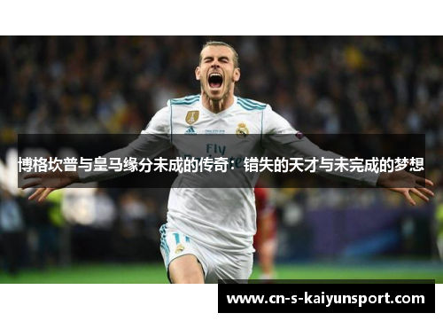 博格坎普与皇马缘分未成的传奇：错失的天才与未完成的梦想