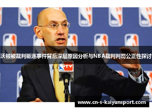 沃顿被裁判驱逐事件背后深层原因分析与NBA裁判判罚公正性探讨 沃顿被裁判驱逐事件背后深层原因分析与NBA裁判判罚公正性探讨
