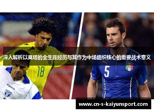 深入解析以莫塔的全生涯经历与其作为中场组织核心的重要战术意义 深入解析以莫塔的全生涯经历与其作为中场组织核心的重要战术意义