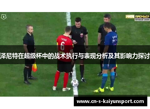 泽尼特在超级杯中的战术执行与表现分析及其影响力探讨