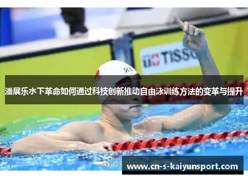 潘展乐水下革命如何通过科技创新推动自由泳训练方法的变革与提升 潘展乐水下革命如何通过科技创新推动自由泳训练方法的变革与提升