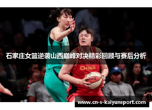 石家庄女篮逆袭山西巅峰对决精彩回顾与赛后分析 石家庄女篮逆袭山西巅峰对决精彩回顾与赛后分析