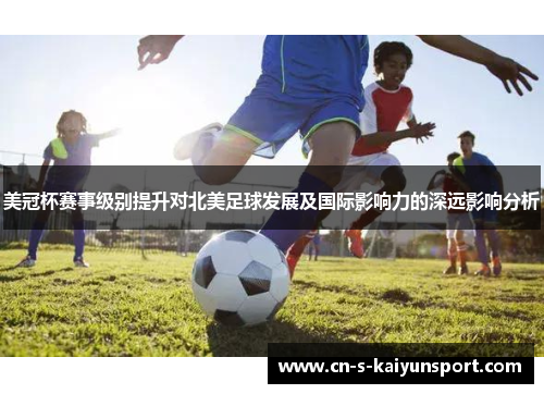 美冠杯赛事级别提升对北美足球发展及国际影响力的深远影响分析 美冠杯赛事级别提升对北美足球发展及国际影响力的深远影响分析