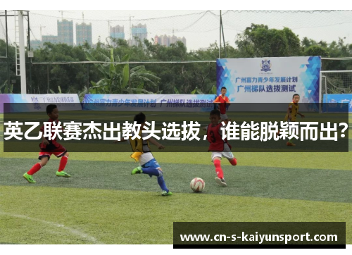 英乙联赛杰出教头选拔,谁能脱颖而出? 英乙联赛杰出教头选拔,谁能脱颖而出?