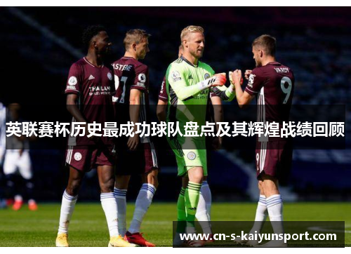 英联赛杯历史最成功球队盘点及其辉煌战绩回顾 英联赛杯历史最成功球队盘点及其辉煌战绩回顾