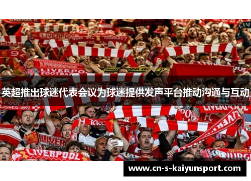 英超推出球迷代表会议为球迷提供发声平台推动沟通与互动 英超推出球迷代表会议为球迷提供发声平台推动沟通与互动