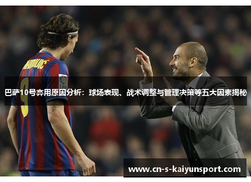 巴萨10号弃用原因分析：球场表现、战术调整与管理决策等五大因素揭秘