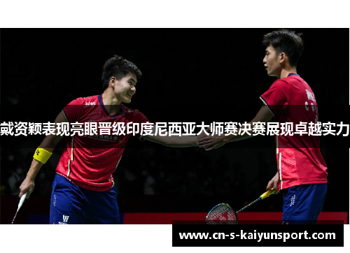 戴资颖表现亮眼晋级印度尼西亚大师赛决赛展现卓越实力 戴资颖表现亮眼晋级印度尼西亚大师赛决赛展现卓越实力