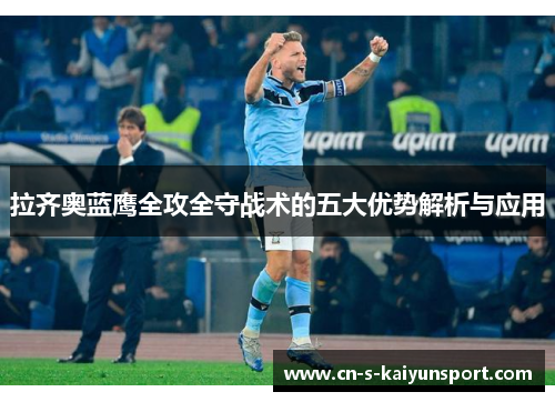 拉齐奥蓝鹰全攻全守战术的五大优势解析与应用 拉齐奥蓝鹰全攻全守战术的五大优势解析与应用