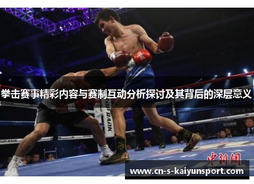 拳击赛事精彩内容与赛制互动分析探讨及其背后的深层意义 拳击赛事精彩内容与赛制互动分析探讨及其背后的深层意义