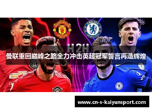 曼联重回巅峰之路全力冲击英超冠军誓言再造辉煌 曼联重回巅峰之路全力冲击英超冠军誓言再造辉煌
