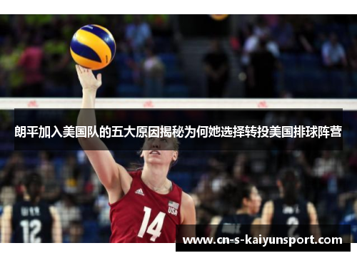 朗平加入美国队的五大原因揭秘为何她选择转投美国排球阵营 朗平加入美国队的五大原因揭秘为何她选择转投美国排球阵营