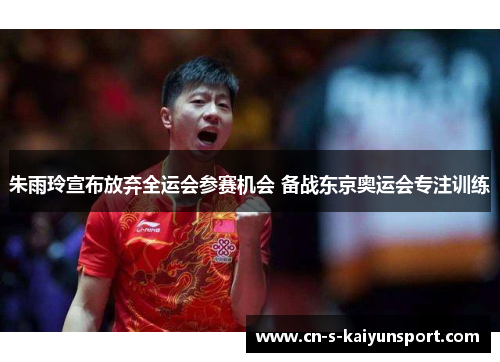 朱雨玲宣布放弃全运会参赛机会 备战东京奥运会专注训练 朱雨玲宣布放弃全运会参赛机会 备战东京奥运会专注训练