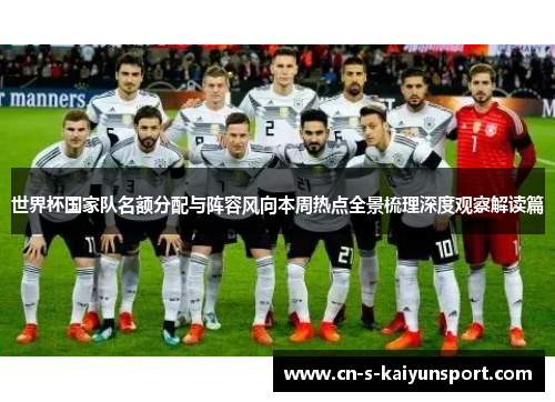 世界杯国家队名额分配与阵容风向本周热点全景梳理深度观察解读篇 世界杯国家队名额分配与阵容风向本周热点全景梳理深度观察解读篇