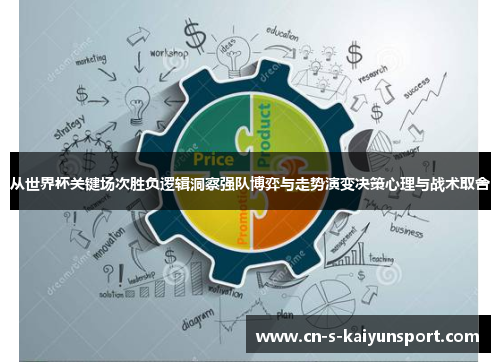 从世界杯关键场次胜负逻辑洞察强队博弈与走势演变决策心理与战术取舍 从世界杯关键场次胜负逻辑洞察强队博弈与走势演变决策心理与战术取舍