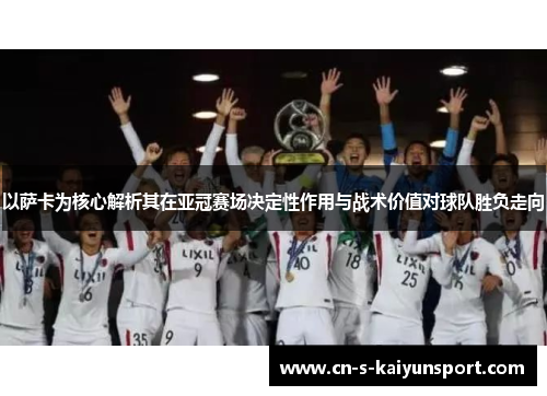 以萨卡为核心解析其在亚冠赛场决定性作用与战术价值对球队胜负走向