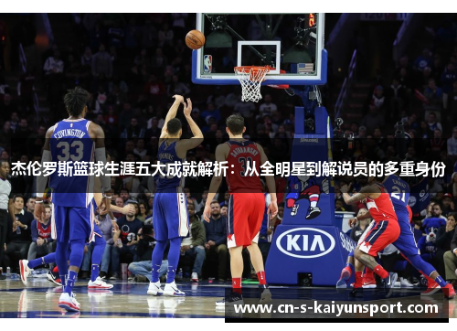 杰伦罗斯篮球生涯五大成就解析:从全明星到解说员的多重身份 杰伦罗斯篮球生涯五大成就解析:从全明星到解说员的多重身份