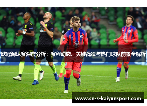欧冠淘汰赛深度分析:赛程动态、关键战役与热门球队前景全解析 欧冠淘汰赛深度分析:赛程动态、关键战役与热门球队前景全解析