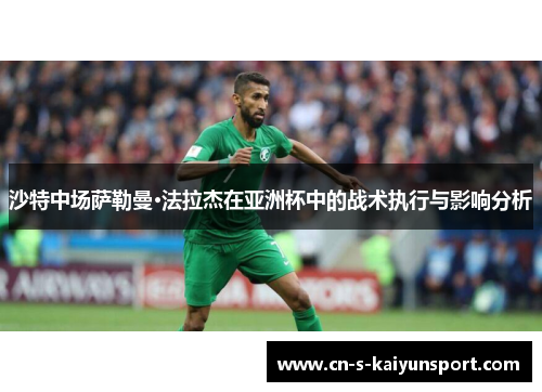 沙特中场萨勒曼·法拉杰在亚洲杯中的战术执行与影响分析