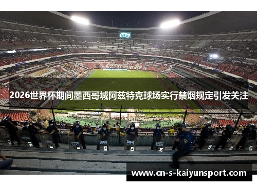 2026世界杯期间墨西哥城阿兹特克球场实行禁烟规定引发关注