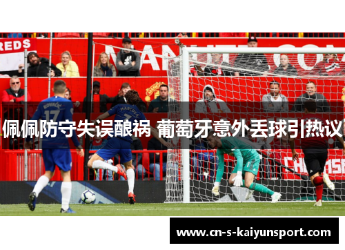 佩佩防守失误酿祸 葡萄牙意外丢球引热议