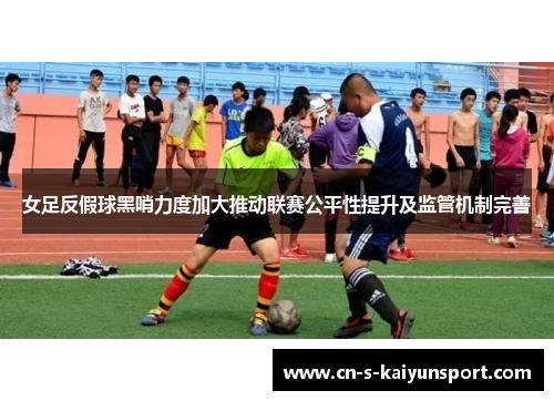 女足反假球黑哨力度加大推动联赛公平性提升及监管机制完善