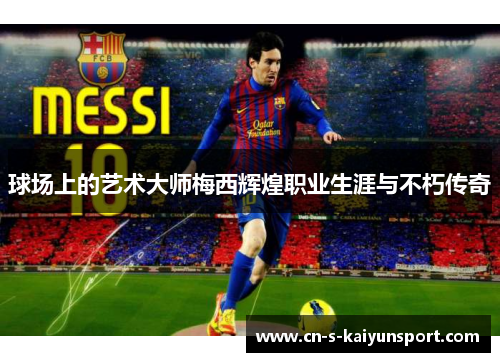球场上的艺术大师梅西辉煌职业生涯与不朽传奇