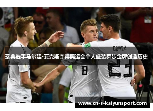 瑞典选手马尔廷·菲克斯夺得奥运会个人盛装舞步金牌创造历史