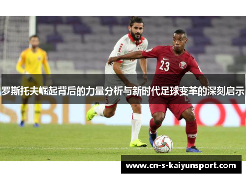 罗斯托夫崛起背后的力量分析与新时代足球变革的深刻启示