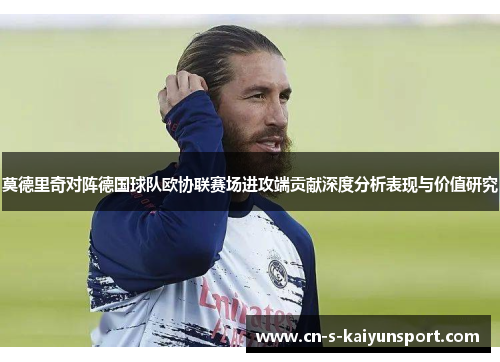 莫德里奇对阵德国球队欧协联赛场进攻端贡献深度分析表现与价值研究 莫德里奇对阵德国球队欧协联赛场进攻端贡献深度分析表现与价值研究