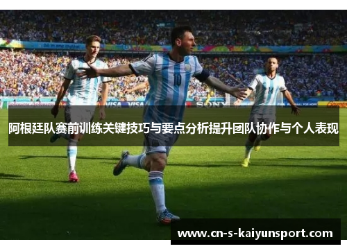 阿根廷队赛前训练关键技巧与要点分析提升团队协作与个人表现 阿根廷队赛前训练关键技巧与要点分析提升团队协作与个人表现